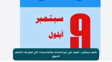 شهر سبتمبر.. تعرف على أبرز الأحداث والمناسبات التي تميز هذا الشهر الحيوي